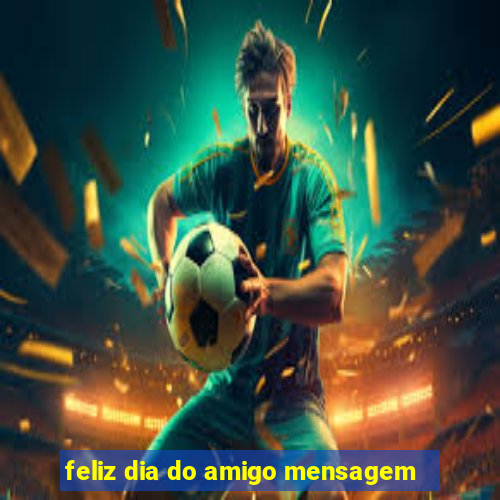 feliz dia do amigo mensagem